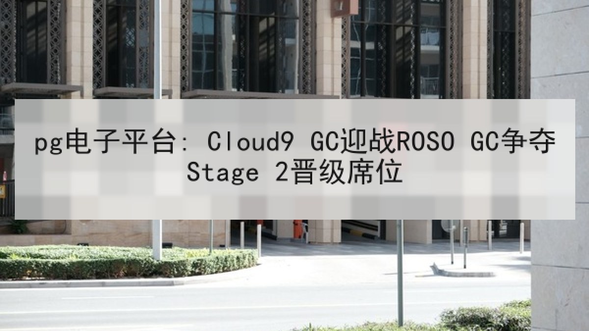 pg电子平台: Cloud9 GC迎战ROSO GC争夺Stage 2晋级席位