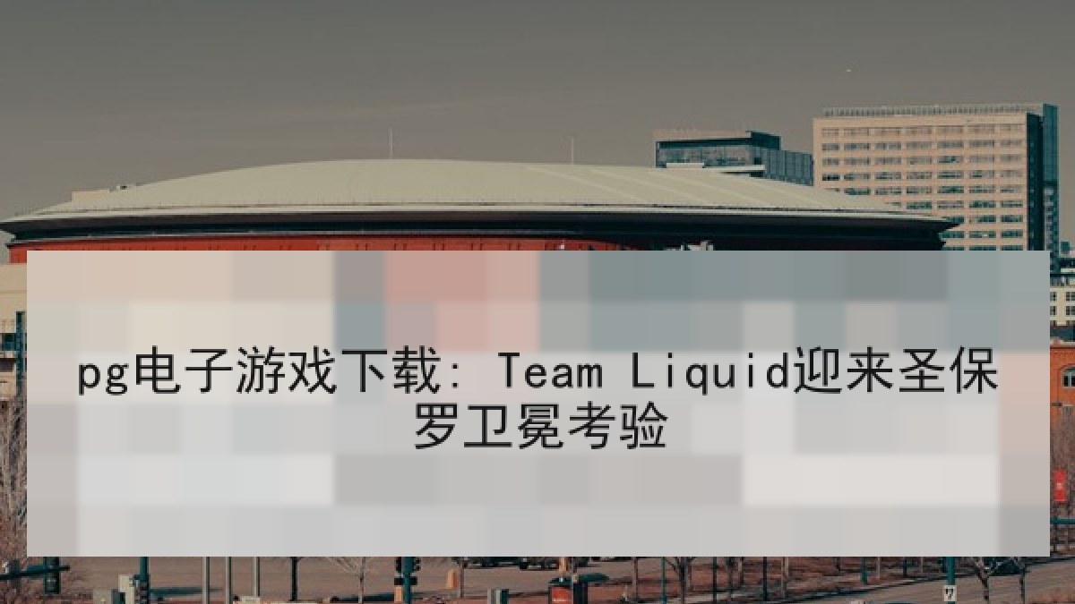 pg电子游戏下载: Team Liquid迎来圣保罗卫冕考验 pg电子游戏下载: Team Liquid迎来圣保罗卫冕考验