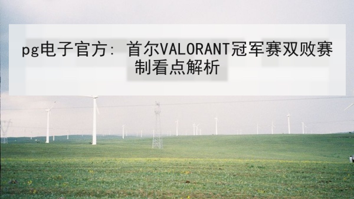 pg电子官方: 首尔VALORANT冠军赛双败赛制看点解析