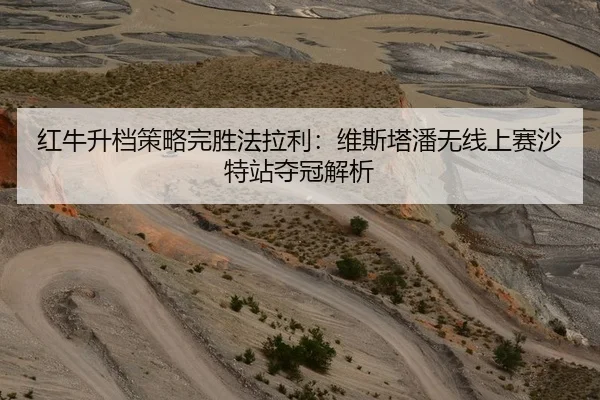 红牛升档策略完胜法拉利：维斯塔潘无线上赛沙特站夺冠解析