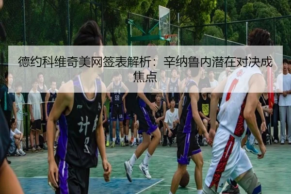 德约科维奇美网签表解析：辛纳鲁内潜在对决成焦点