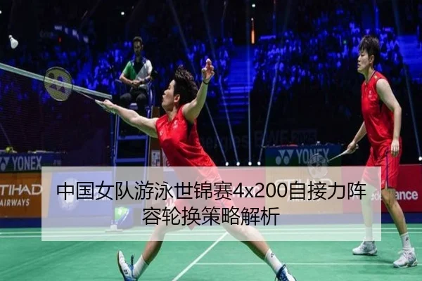 中国女队游泳世锦赛4x200自接力阵容轮换策略解析