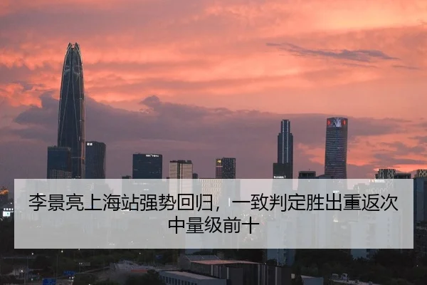 李景亮上海站强势回归，一致判定胜出重返次中量级前十