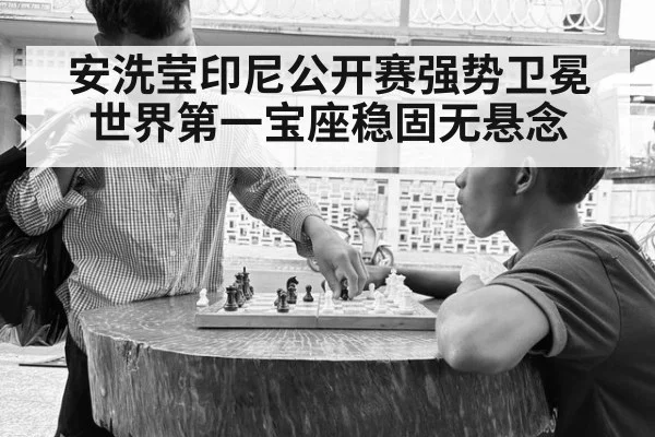 安洗莹印尼公开赛强势卫冕 世界第一宝座稳固无悬念