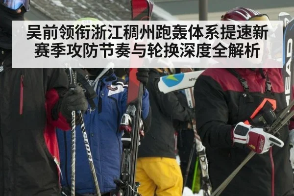 吴前领衔浙江稠州跑轰体系提速新赛季攻防节奏与轮换深度全解析