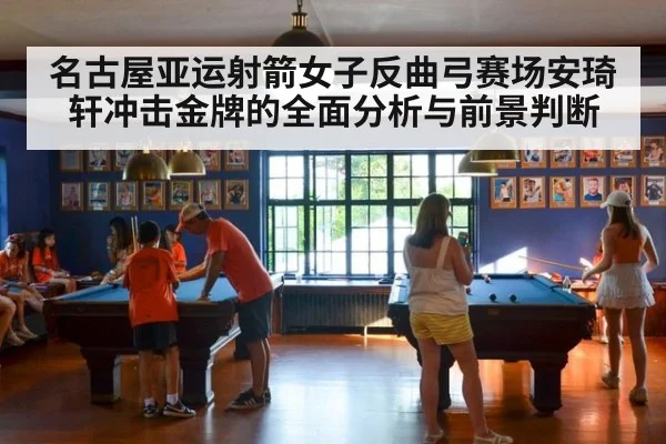 名古屋亚运射箭女子反曲弓赛场安琦轩冲击金牌的全面分析与前景判断